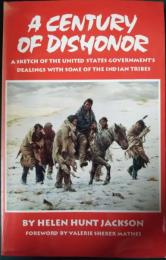 A Century of Dishonor : A Sketch of the United States Government's Dealings with Some of the Indian Tribes