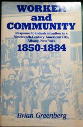 Worker and Community : Response to Industrialization in a Nineteenth-Century American City, Albany, New York, 1850-1884
