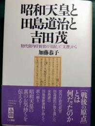 昭和天皇と田島道治と吉田茂 : 初代宮内庁長官の「日記」と「文書」から