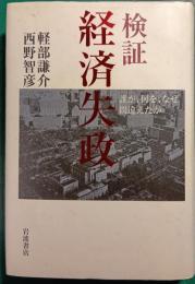 検証経済失政 : 誰が、何を、なぜ間違えたか
