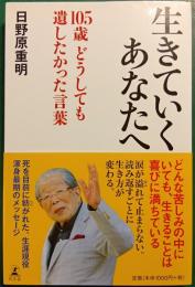 生きていくあなたへ : 105歳どうしても遺したかった言葉