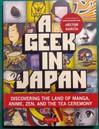A Geek in Japan : Discovering the Land of Manga, Anime, Zen, and the Tea Ceremony
