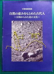 自然の恵みをもとめた古代人 : 貝塚からみた北の文化