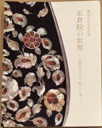 正倉院の世界 : 皇室がまもり伝えた美 : 御即位記念特別展