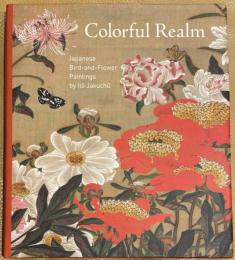 Colorful Realm: Japanese Bird-and-Flower Paintings by Ito Jakuchu　伊藤若冲「動植綵絵」