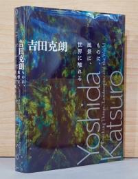 吉田充朗　ものに、風景に、世界に触れる