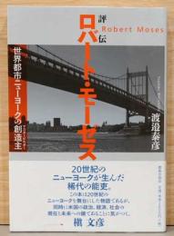 評伝　ロバート・モーゼス　世界都市ニューヨークの創造主(マスタービルダー)