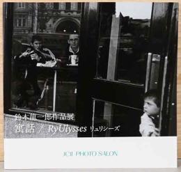 鈴木龍一郎作品展　寓話　RyUlysses　リュリシーズ