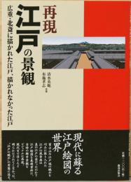 再現　江戸の景観　広重・北斎に描かれた江戸、描かれなかった江戸