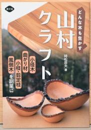 どんな木も生かす　山村クラフト　小径木、曲がり材、小枝、剪定枝、風倒木を副業に