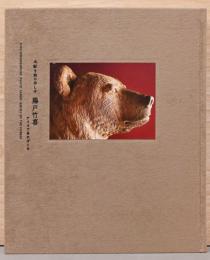 木彫り熊の申し子　藤戸竹喜　アイヌであればこそ