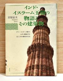 インド・イスラーム王朝の物語とその建築物　デリー・スルターン朝からムガル帝国までの500年の歴史をたどる