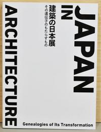 建築の日本展　その遺伝子のもたらすもの　Japan in Architecture Genealogies of Its Transformation