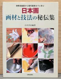 狩野派絵師から現代画家までに学ぶ　日本画　画材と技法の秘伝集