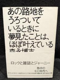 あの路地をうろついているときに夢見たことは、ほぼ叶えている