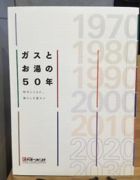 ガスとお湯の５０年 　時代とともに、暮らしを豊かに