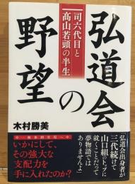 弘道会の野望 : 司六代目と高山若頭の半生