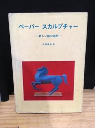 ペーパースカルプチャー : 新しい紙の造形