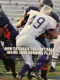 How to Coach the Football Inside Zone Running Play: Teaching Offensive Line, Quarterback and Running Back Details to Execute Against Multiple Fronts