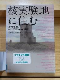 核実験地に住む : カザフスタン・セミパラチンスクの現在