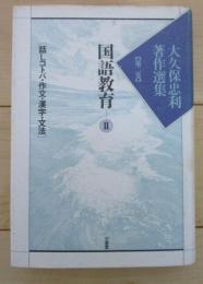 国語教育　Ⅱ　話しコトバ・作文・漢字・文法　大久保忠利著作選集　第二巻