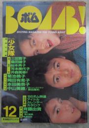 ボム！　1985　7巻12号　少女隊/南野陽子ピンナップ付・岡田有希子・少女隊・菊池桃子・三田寛子・桑田靖子・松本典子・芳本美代子・井森美幸・佐野量子・森下恵理・杉浦幸・山口かおり・美加里・杉原光輪子・志村香・新田恵利・本田美奈子・中山美穂