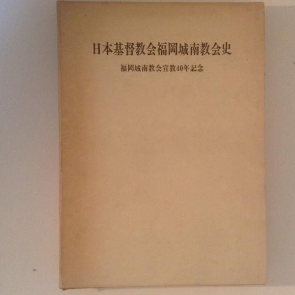 日本基督教会福岡城南教会史 福岡城南教会宣教４０年記念 城南教会史編纂委員会 古本 中古本 古書籍の通販は 日本の古本屋 日本の古本屋