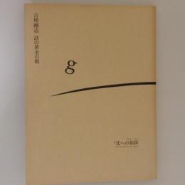 吉増剛造　詩の黄金の庭　北への挨拶