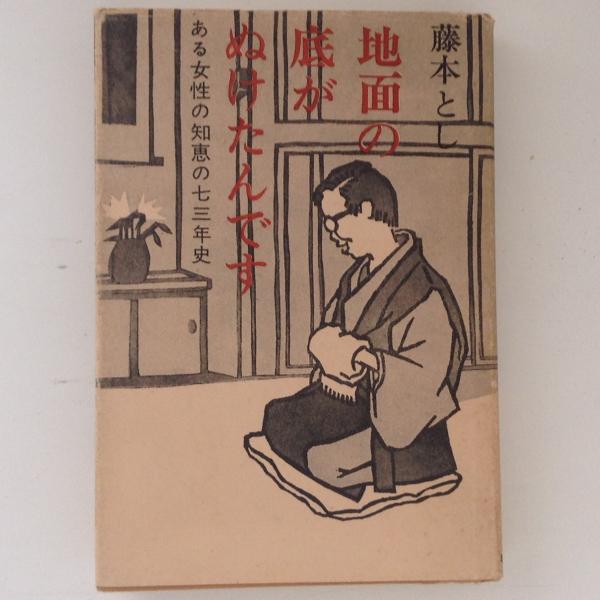 地面の底がぬけたんです—ある女性の知恵の七三年史 (1974年) 地面の底がぬけたんです ある女性の知恵の七十三年史(藤本とし