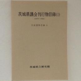 茨城県議会刊行物目録１　行政資料目録６（１８７９～１９２６）