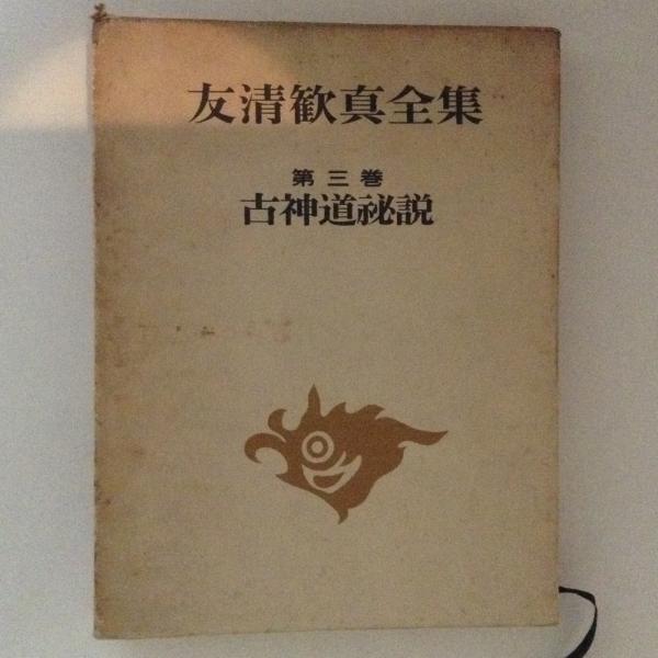 友清歓真全集 第三巻 古神道秘説 / 古書かんたんむ / 古本、中古本、古書籍の通販は「日本の古本屋」