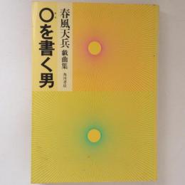 〇を書く男 : 春風天兵戯曲集