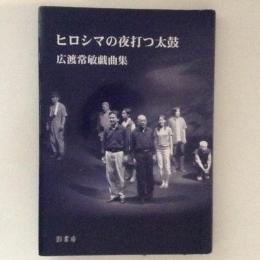 ヒロシマの夜打つ太鼓 : 広渡常敏戯曲集