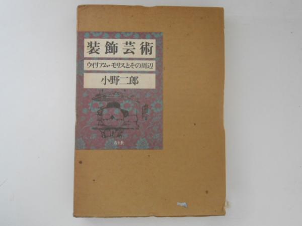 装飾芸術 : ウィリアム・モリスとその周辺(小野二郎) / 古書かんたんむ