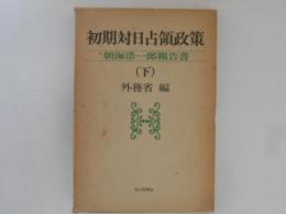 初期対日占領政策　朝海浩一郎報告書　（下）