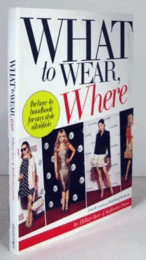 What To Wear, Where: The How-to Handbook For Any Style Situation/