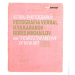 FOTOGRAFIA VERBAL: ILYA KABAKOV, BORIS MIKHAILOV E O ARQUIVO DE MOSCOVO DA NOVA ARTE/VERBAL PHOTOGRAPHY: ILYA KABAKOV, BORIS MIKHAILOV AND THE MOSCOW ARCHIVE OF NEW ART/カバコフ、ミハイロフ展目録
