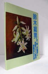 鈴木総男回顧展 : 花・蝶・安曇野・ふるさとの情景と四国八十八箇所描画巡礼の旅 : 図録/