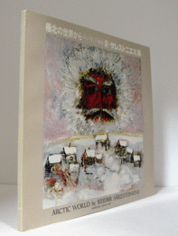 極北の世界から : R・サレストニエミ展/Arctic world by Reidar S?rest?niemi exhibition