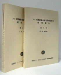 アイヌ関連総合研究等助成事業研究報告：第9号（上巻　研究篇、下巻　資料編.　2冊揃）/