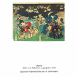 UKIYO-E: BILDER EINER FLEISSENDEN VERGANGLICHEN WELT -- JAPANISCHE FARBHOLZSCHNITTE DES 19. JAHRHUNDERTS: BUCHILLUSTRATIONEN, HANDZEICHNUNGEN./浮世絵展目録