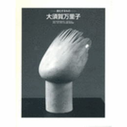 大須賀万里子　進化するもの展目録/MARIKO OHSUKA EXHIBITION