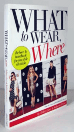 What To Wear, Where: The How-to Handbook For Any Style Situation/