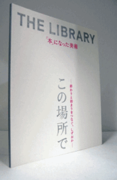 The library : 「本」になった美術 ; この場所で : 終わりと始まりをつなぐ、しずおか/