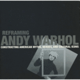 REFRAMING ANDY WARHOL: CONSTRUCTING AMERICAN MYTHS, HEROES AND CULTURAL ICONS./ウォーホル展目録