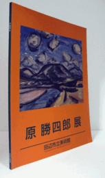 原勝四郎展　/