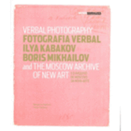 FOTOGRAFIA VERBAL: ILYA KABAKOV, BORIS MIKHAILOV E O ARQUIVO DE MOSCOVO DA NOVA ARTE/VERBAL PHOTOGRAPHY: ILYA KABAKOV, BORIS MIKHAILOV AND THE MOSCOW ARCHIVE OF NEW ART/カバコフ、ミハイロフ展目録