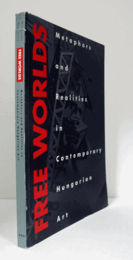 Free worlds : metaphors and realities in contemporary Hungarian art/