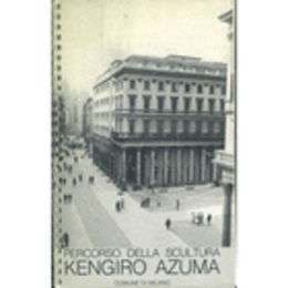 PERCORSO DELLA SCULTURA KENGIRO AZUMA A CURA DI ELIO SANTARELLA/吾妻兼治郎