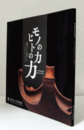 モノの力ヒトの力 : 縄文から現代まで人と工芸の間にやどるチカラ/